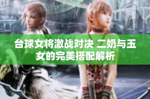 台球女将激战对决 二奶与玉女的完美搭配解析
