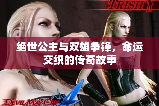 绝世公主与双雄争锋，命运交织的传奇故事