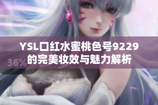 YSL口红水蜜桃色号9229的完美妆效与魅力解析