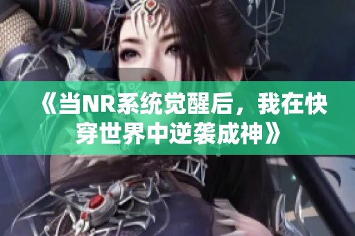 《当NR系统觉醒后，我在快穿世界中逆袭成神》