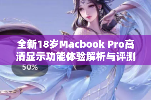 全新18岁Macbook Pro高清显示功能体验解析与评测
