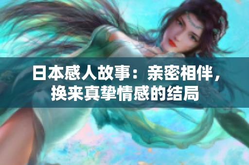 日本感人故事：亲密相伴，换来真挚情感的结局