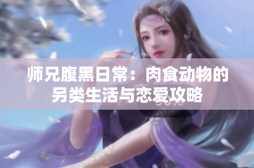 师兄腹黑日常：肉食动物的另类生活与恋爱攻略