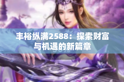 丰裕纵满2588：探索财富与机遇的新篇章