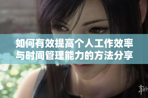 如何有效提高个人工作效率与时间管理能力的方法分享