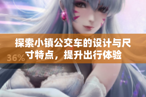 探索小镇公交车的设计与尺寸特点，提升出行体验