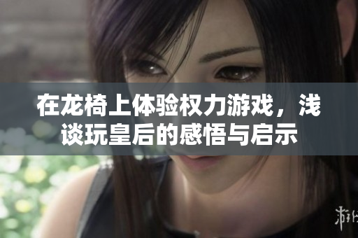 在龙椅上体验权力游戏，浅谈玩皇后的感悟与启示
