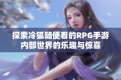 探索冷狐随便看的RPG手游内部世界的乐趣与惊喜