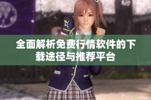 全面解析免费行情软件的下载途径与推荐平台