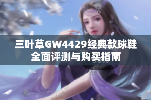 三叶草GW4429经典款球鞋全面评测与购买指南