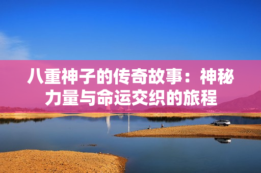 八重神子的传奇故事：神秘力量与命运交织的旅程