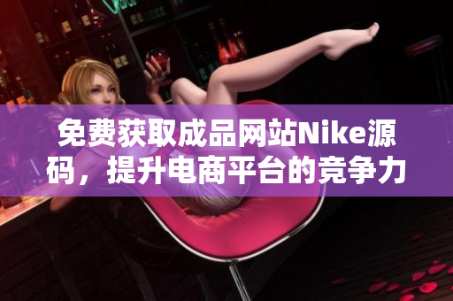 免费获取成品网站Nike源码，提升电商平台的竞争力