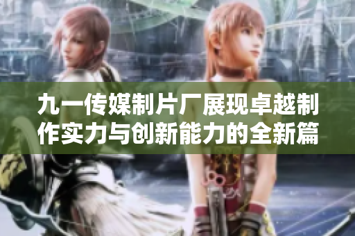 九一传媒制片厂展现卓越制作实力与创新能力的全新篇章
