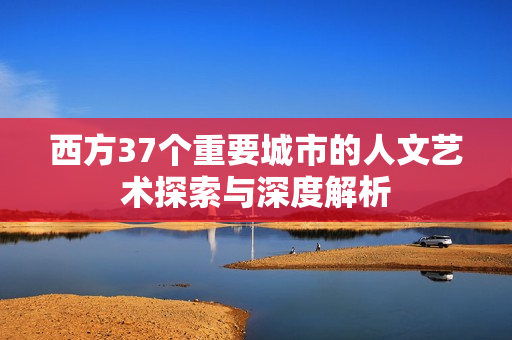 西方37个重要城市的人文艺术探索与深度解析