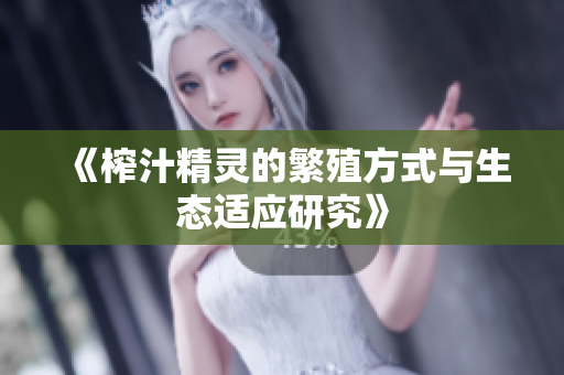 《榨汁精灵的繁殖方式与生态适应研究》