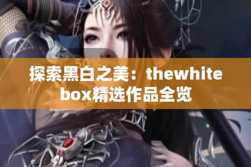 探索黑白之美：thewhitebox精选作品全览