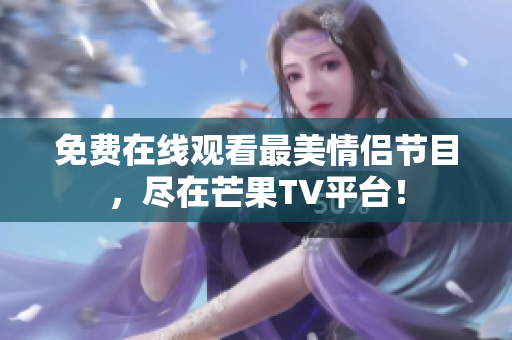 免费在线观看最美情侣节目，尽在芒果TV平台！