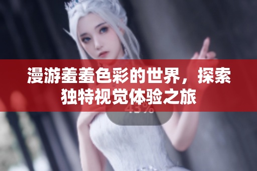 漫游羞羞色彩的世界，探索独特视觉体验之旅