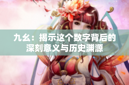 九幺：揭示这个数字背后的深刻意义与历史渊源