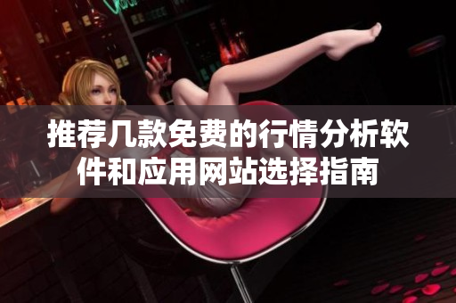 推荐几款免费的行情分析软件和应用网站选择指南