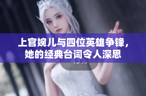 上官婉儿与四位英雄争锋，她的经典台词令人深思