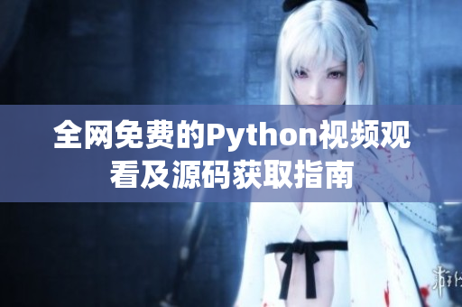 全网免费的Python视频观看及源码获取指南