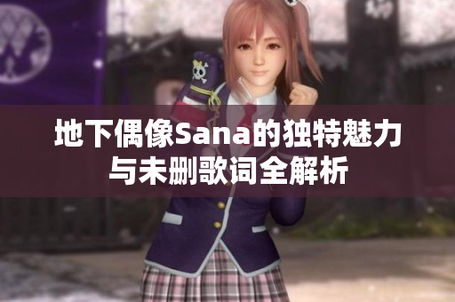 地下偶像Sana的独特魅力与未删歌词全解析