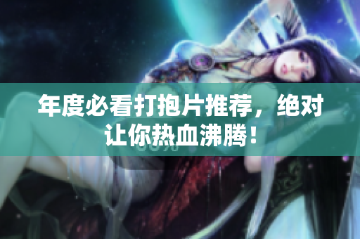 年度必看打抱片推荐，绝对让你热血沸腾！