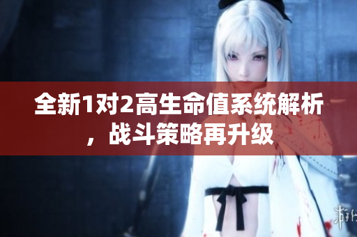 全新1对2高生命值系统解析，战斗策略再升级