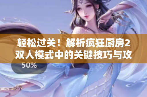 轻松过关！解析疯狂厨房2双人模式中的关键技巧与攻略
