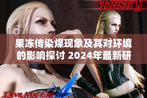 果冻传染煤现象及其对环境的影响探讨 2024年最新研究解析