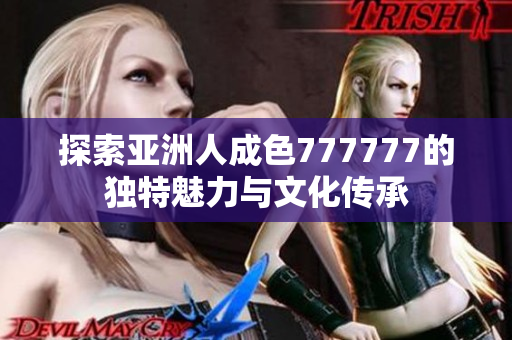 探索亚洲人成色777777的独特魅力与文化传承