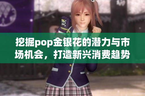 挖掘pop金银花的潜力与市场机会，打造新兴消费趋势