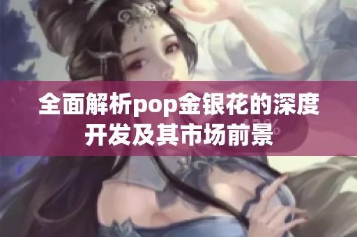 全面解析pop金银花的深度开发及其市场前景