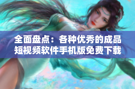 全面盘点：各种优秀的成品短视频软件手机版免费下载推荐