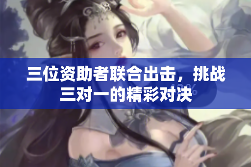 三位资助者联合出击，挑战三对一的精彩对决