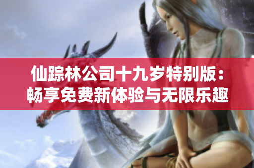 仙踪林公司十九岁特别版：畅享免费新体验与无限乐趣