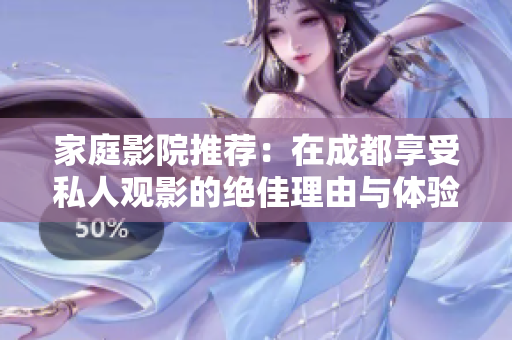 家庭影院推荐：在成都享受私人观影的绝佳理由与体验
