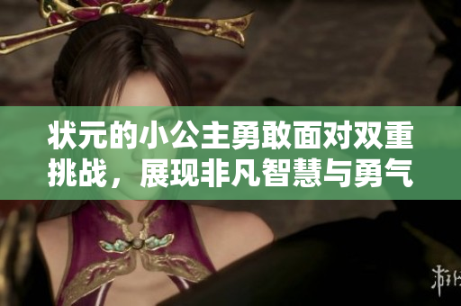 状元的小公主勇敢面对双重挑战，展现非凡智慧与勇气