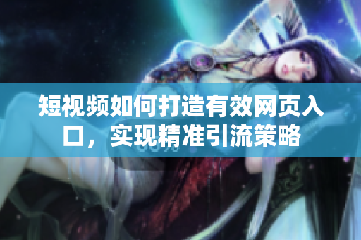 短视频如何打造有效网页入口，实现精准引流策略