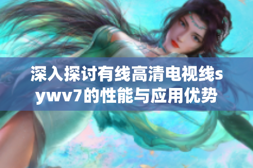 深入探讨有线高清电视线sywv7的性能与应用优势