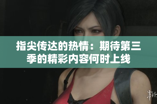 指尖传达的热情：期待第三季的精彩内容何时上线