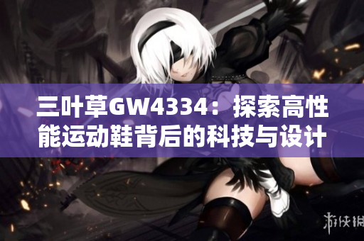 三叶草GW4334：探索高性能运动鞋背后的科技与设计