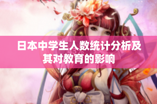 日本中学生人数统计分析及其对教育的影响