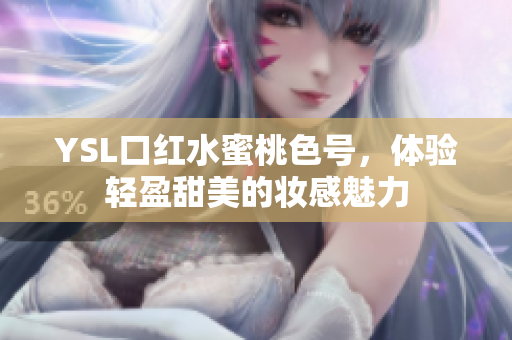 YSL口红水蜜桃色号，体验轻盈甜美的妆感魅力