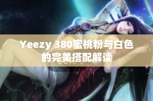 Yeezy 380蜜桃粉与白色的完美搭配解读