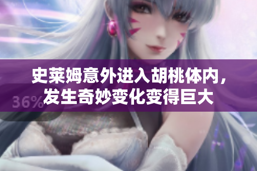 史莱姆意外进入胡桃体内，发生奇妙变化变得巨大
