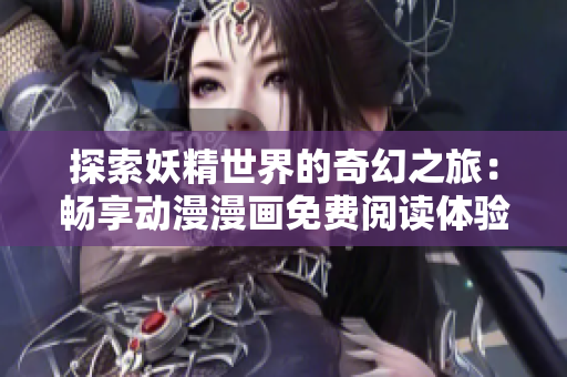 探索妖精世界的奇幻之旅：畅享动漫漫画免费阅读体验