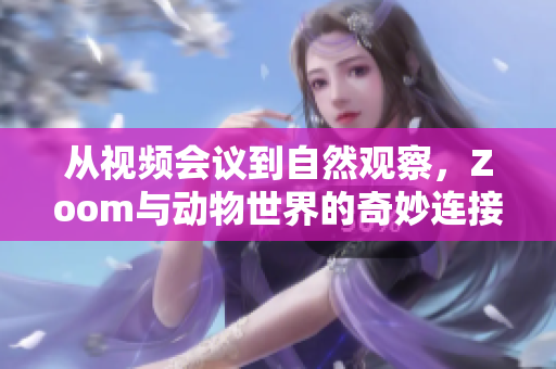 从视频会议到自然观察，Zoom与动物世界的奇妙连接
