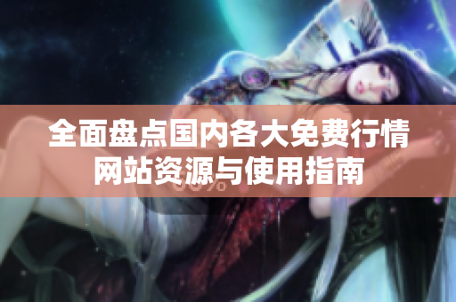 全面盘点国内各大免费行情网站资源与使用指南